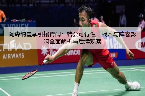 阿森纳夏季引援传闻：转会可行性、战术与阵容影响全面解析与后续观察
